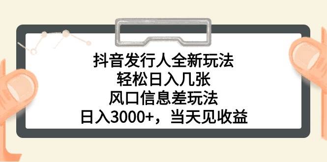 抖音发行人全新玩法，轻松日入几张，风口信息差玩法，日入3000+，当天…-网创财富岛