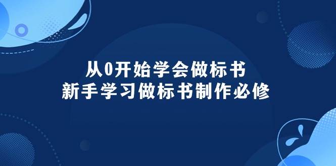 从0开始学会做标书：新手学习做标书制作必修（95节课）-网创财富岛