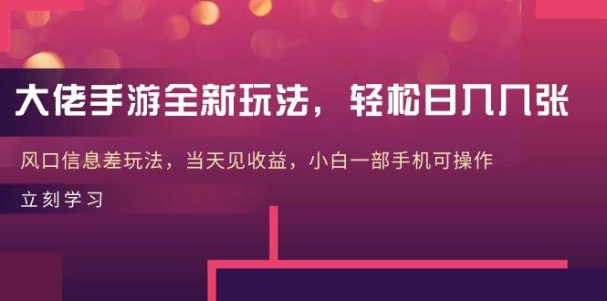大佬手游全新玩法，轻松日入几张，风口信息差玩法，当天见收益，小白一…-网创财富岛