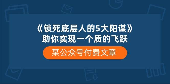 某付费文章《锁死底层人的5大阳谋》助你实现一个质的飞跃-网创财富岛