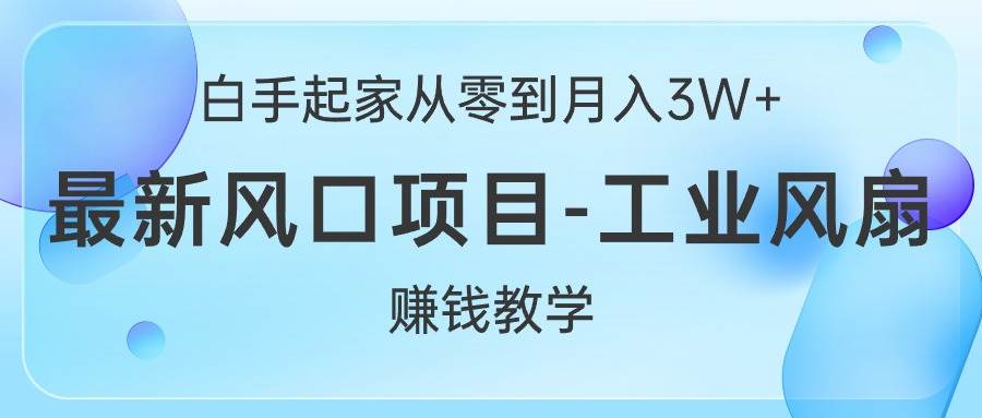 白手起家从零到月入3W+，最新风口项目-工业风扇赚钱教学-网创财富岛