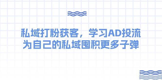 某收费课：私域打粉获客，学习AD投流，为自己的私域囤积更多子弹-网创财富岛