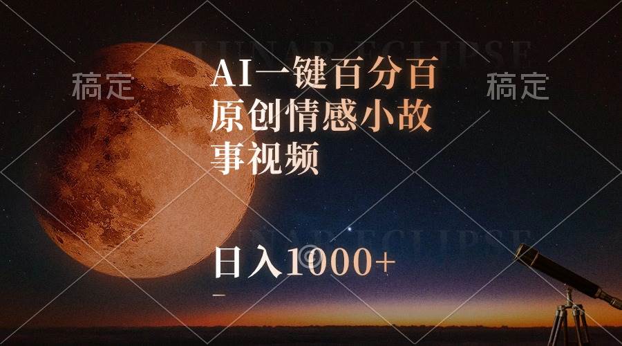 AI一键百分百原创情感小故事视频，视频号最顶赛道，日入1000+-网创财富岛