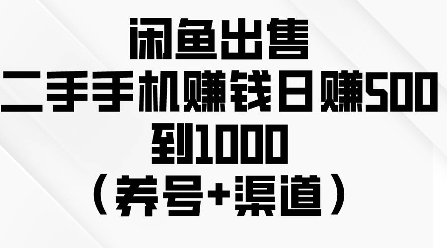闲鱼出售二手手机赚钱，日赚500到1000（养号+渠道）-网创财富岛