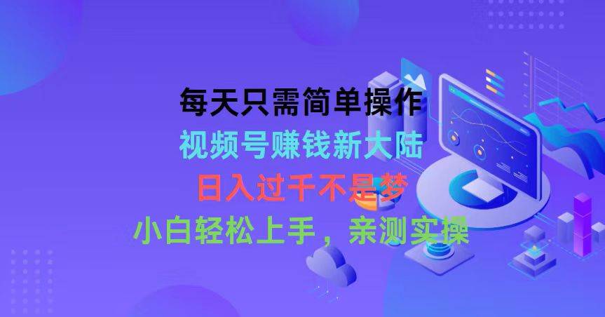 每天只需简单操作，视频号赚钱新大陆，日入过千不是梦，小白轻松上手，…-网创财富岛