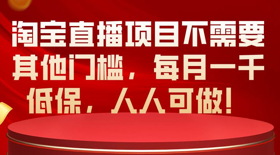 淘宝直播项目不需要其他门槛，每月一千低保，人人可做！-网创财富岛