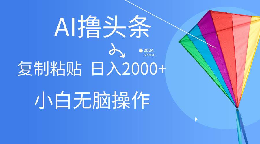 AI一键生成爆款文章撸头条,无脑操作，复制粘贴轻松,日入2000+-网创财富岛