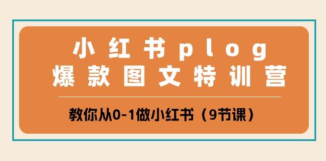 小红书 plog爆款图文特训营，教你从0-1做小红书（9节课）-网创财富岛