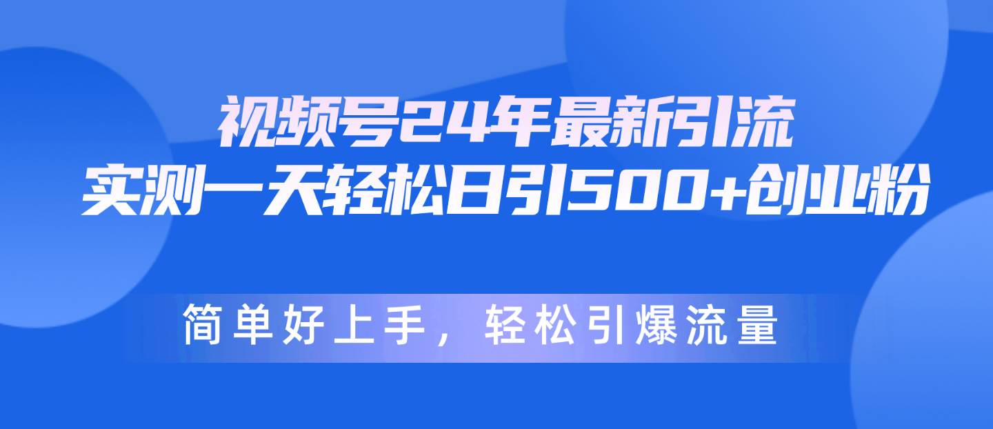 视频号24年最新引流，一天轻松日引500+创业粉，简单好上手，轻松引爆流量-网创财富岛