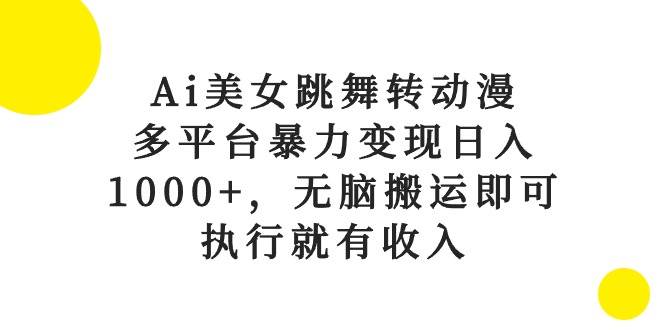 Ai美女跳舞转动漫，多平台暴力变现日入1000+，无脑搬运即可，执行就有收入-网创财富岛