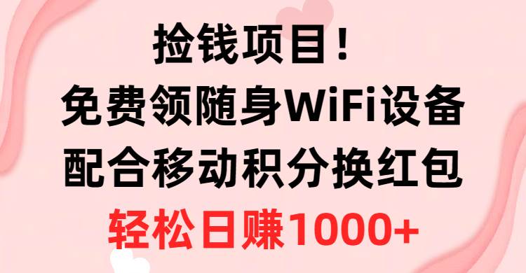 捡钱项目！免费领随身WiFi设备+移动积分换红包，有手就行，轻松日赚1000+-网创财富岛