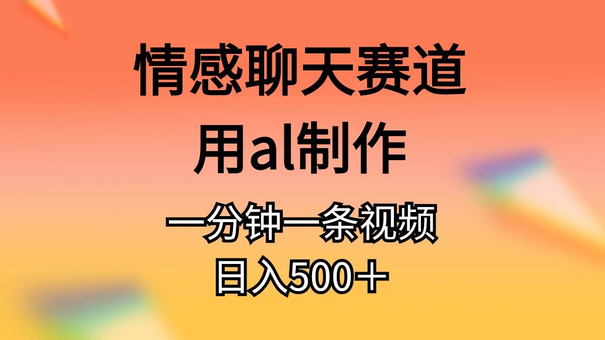 情感聊天赛道用al制作一分钟一条视频日入500＋-网创财富岛