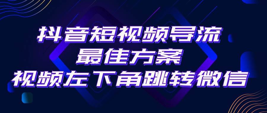 抖音短视频引流导流最佳方案，视频左下角跳转微信，外面500一单，利润200+-网创财富岛