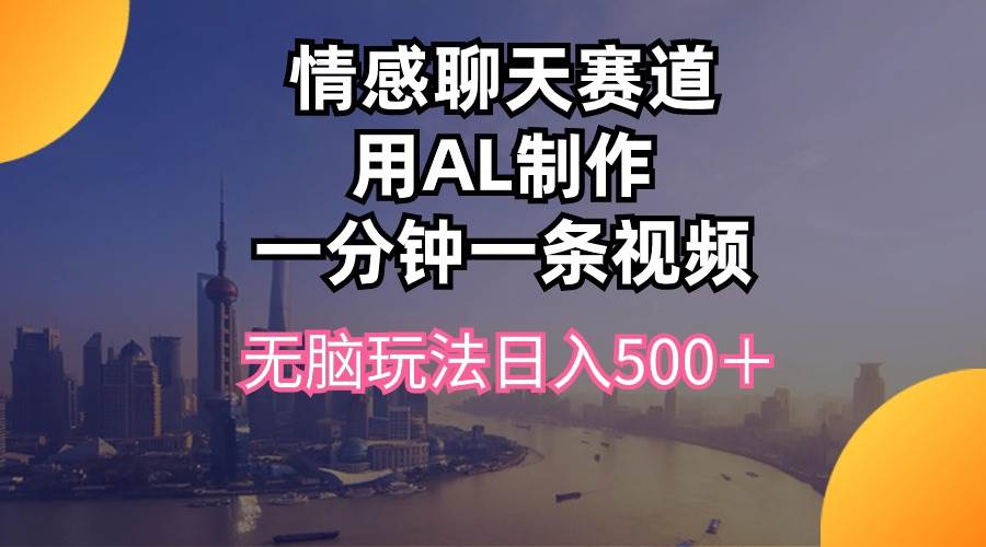 情感聊天赛道用al制作一分钟一条视频无脑玩法日入500＋-网创财富岛