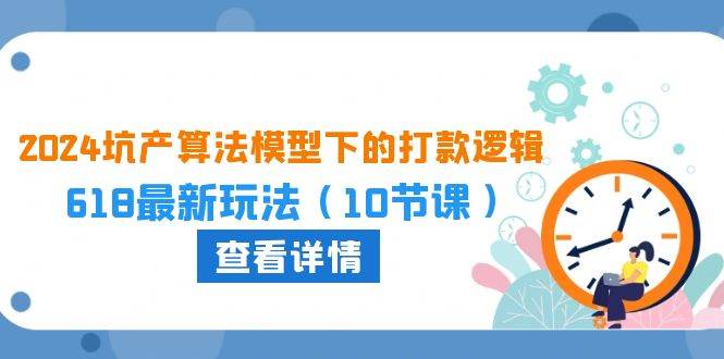 2024坑产算法 模型下的打款逻辑：618最新玩法（10节课）-网创财富岛