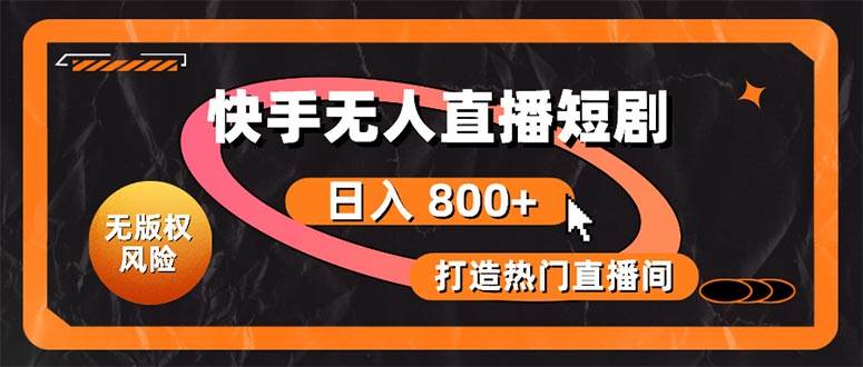 快手无人直播短剧宝典：无版权风险，轻松打造热门直播间，日进斗金不是梦-网创财富岛