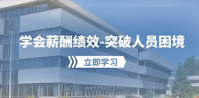 学会薪酬绩效-突破人员困境：建立自己的【薪酬+绩效】体系，企业与员工…-网创财富岛