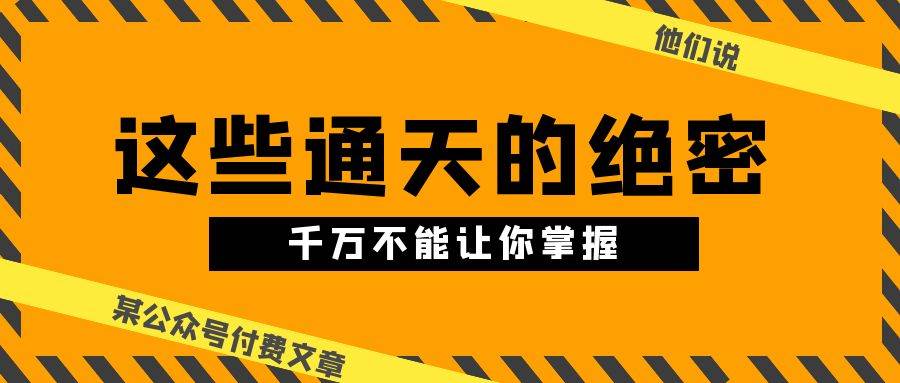 某公众号付费文章《他们说 “ 这些通天的绝密，千万不能让你掌握! ”》-网创财富岛