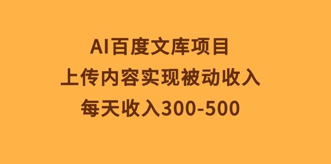 AI百度文库项目，上传内容实现被动收入，每天收入300-500-网创财富岛