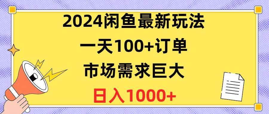2024闲鱼最新玩法，一天100+订单，市场需求巨大，日入1400+-网创财富岛