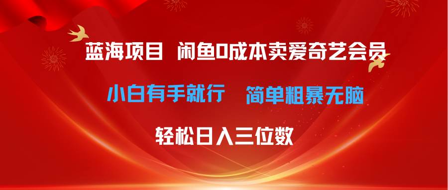 最新蓝海项目咸鱼零成本卖爱奇艺会员小白有手就行 无脑操作轻松日入三位数-网创财富岛