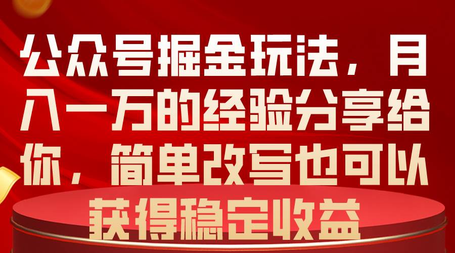 公众号掘金玩法，月入一万的经验分享给你，简单改写也可以获得稳定收益-网创财富岛
