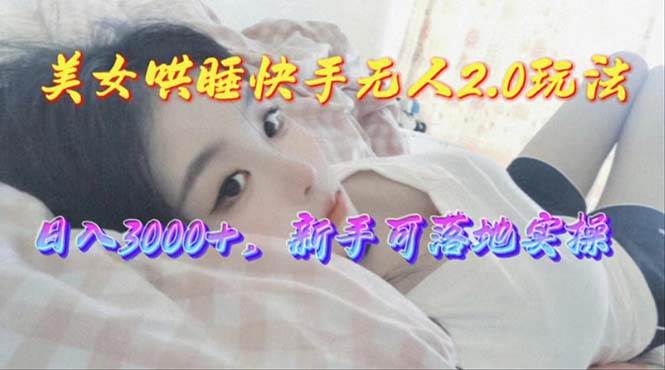 美女哄睡快手无人2.0赛道，日收3000+，新手可落地实操-网创财富岛