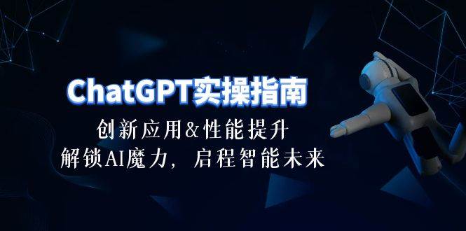 ChatGPT-实操指南：创新应用及性能提升，解锁 AI魔力，启程智能未来-30节-网创财富岛