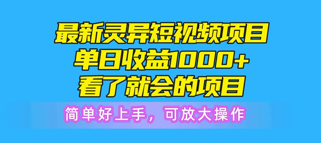最新灵异短视频项目，单日收益1000+看了就会的项目，简单好上手可放大操作-网创财富岛