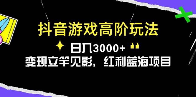 抖音游戏高阶玩法，日入3000+，变现立竿见影，红利蓝海项目-网创财富岛