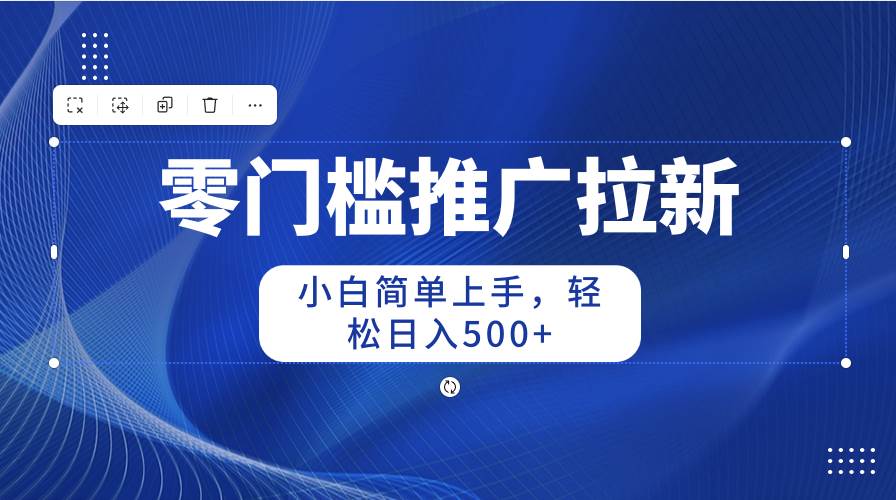 零门槛推广拉新，小白简单上手，轻松日入500+-网创财富岛