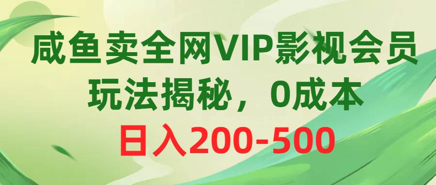 咸鱼卖全网VIP影视会员，玩法揭秘，0成本日入200-500-网创财富岛