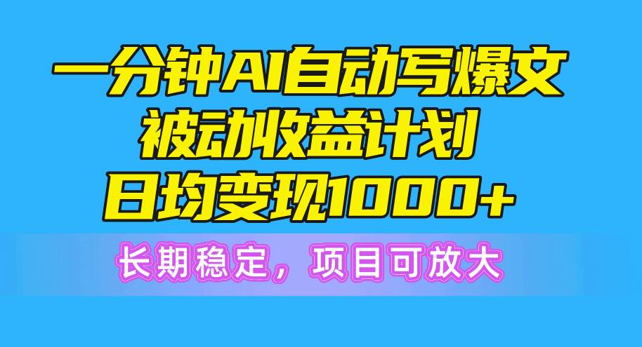 一分钟AI爆文被动收益计划，日均变现1000+，长期稳定，项目可放大-网创财富岛