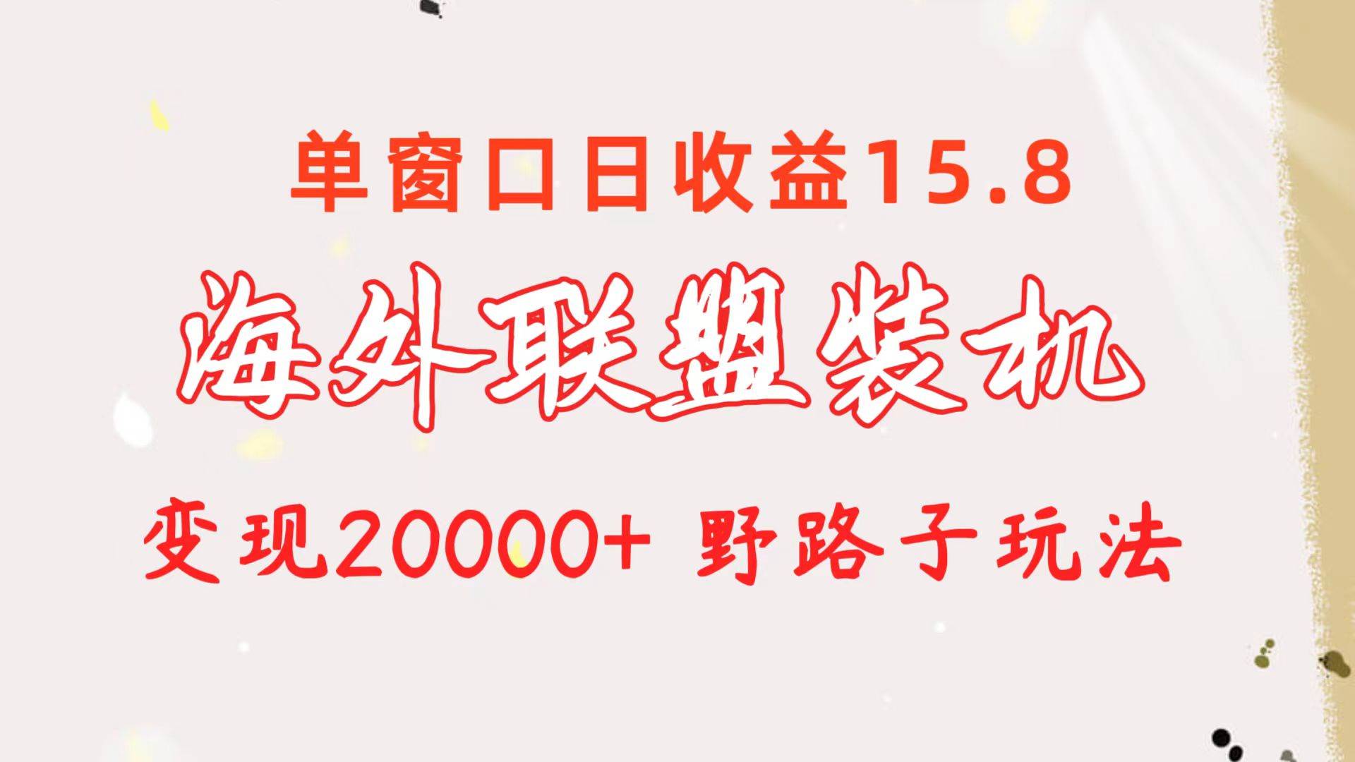 海外联盟装机 单窗口日收益15.8  变现20000+ 野路子玩法-网创财富岛