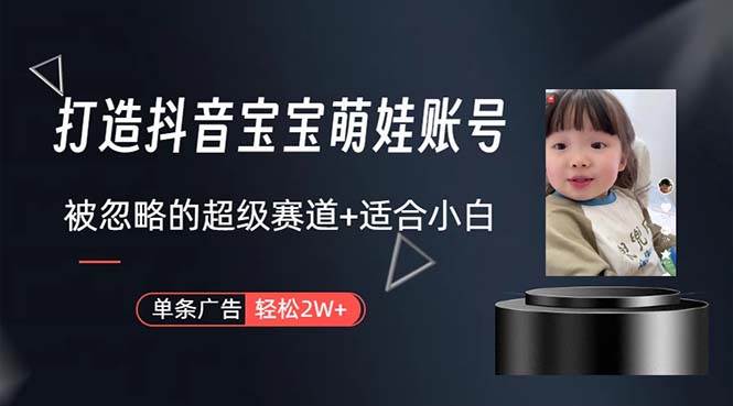 打造抖音宝宝账号，一条广告2W，大部分人忽略的超级赛道，小白简单入手-网创财富岛