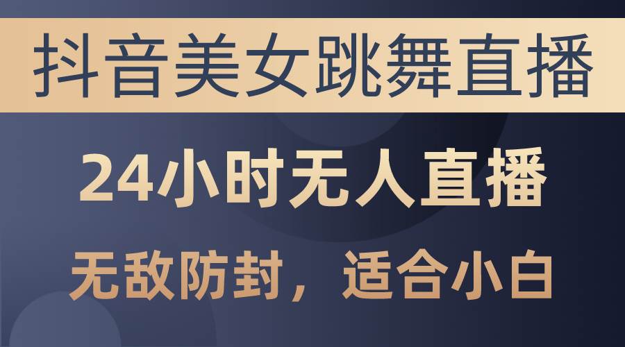 抖音美女跳舞直播，日入3000+，24小时无人直播，无敌防封技术，小白最…-网创财富岛