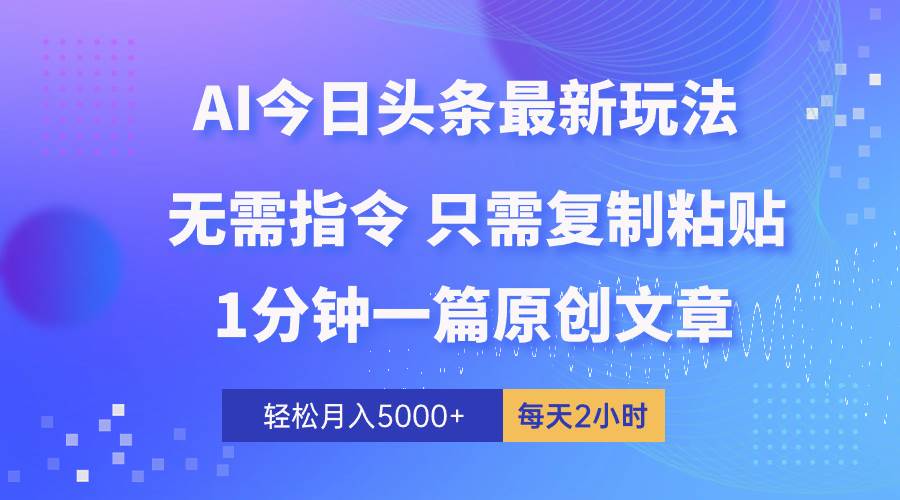 AI头条最新玩法 1分钟一篇 100%过原创 无脑复制粘贴 轻松月入5000+ 每…-网创财富岛