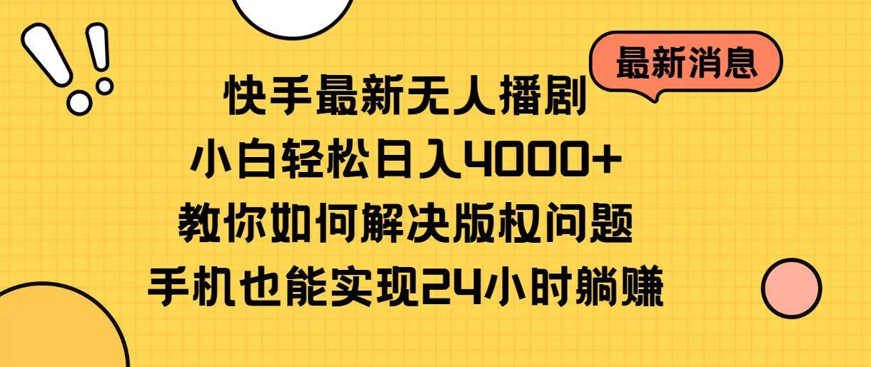 快手最新无人播剧，小白轻松日入4000+教你如何解决版权问题，手机也能…-网创财富岛