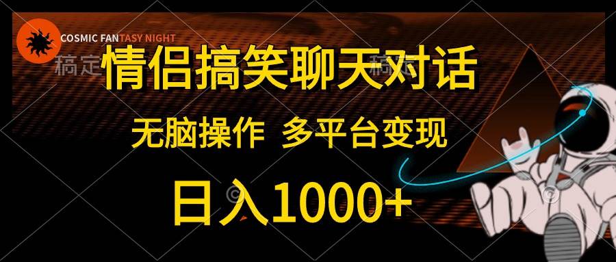 情侣搞笑聊天对话，日入1000+,无脑操作，多平台变现-网创财富岛