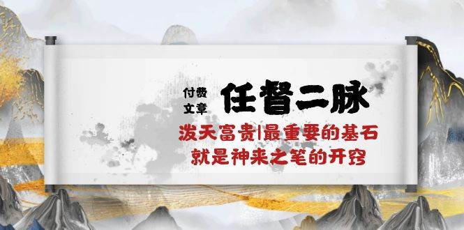 某付费文章《任督 二脉 泼天富贵|最重要的基石 就是神来之笔的开窍|万字》-网创财富岛