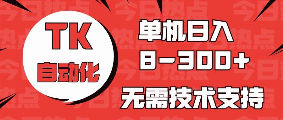 海外手机版TK自动化，单机收益8~300+，无需技术支持，新手小白均可操作-网创财富岛