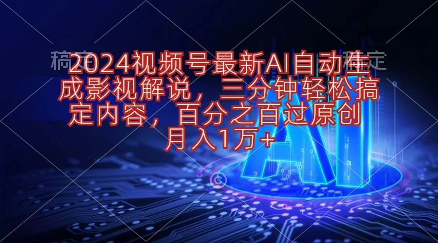 2024视频号最新AI自动生成影视解说，三分钟轻松搞定内容，百分之百过原…-网创财富岛