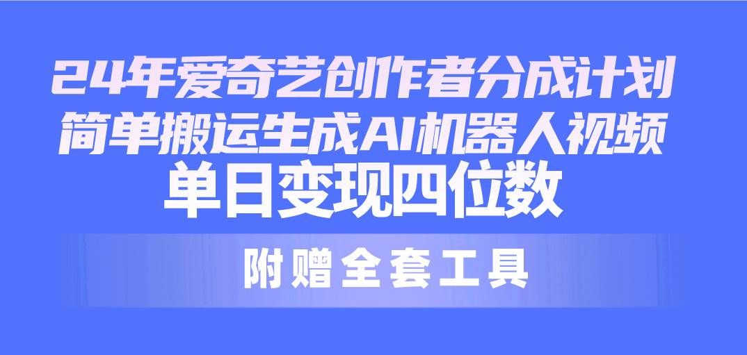24最新爱奇艺创作者分成计划，简单搬运生成AI机器人视频，单日变现四位数-网创财富岛