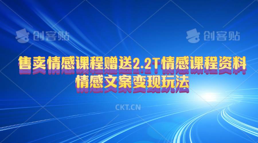 售卖情感课程，赠送2.2T情感课程资料，情感文案变现玩法-网创财富岛