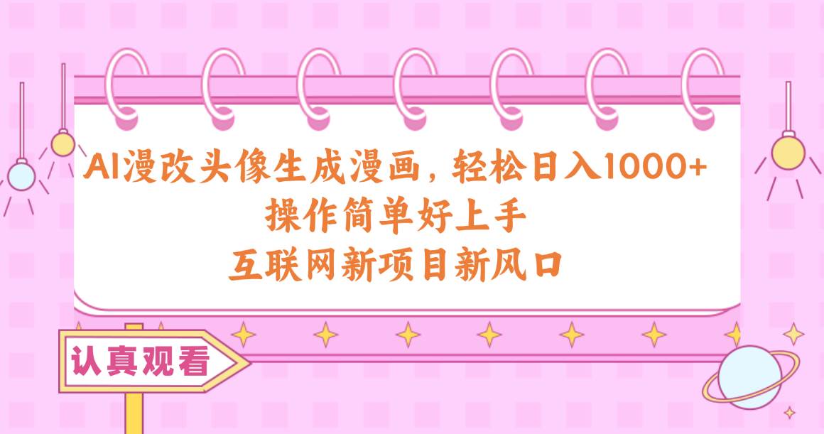 AI漫改头像生成漫画，轻松日入1000+，操作简单好上手，互联网新项目新风口-网创财富岛