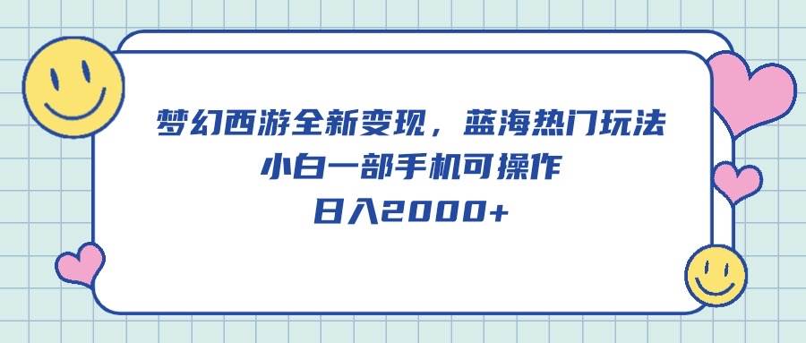 梦幻西游全新变现，蓝海热门玩法，小白一部手机可操作，日入2000+-网创财富岛