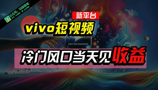 全新平台vivo短视频，新风口AI混剪无脑搬运，冷门风口当天见收益，7天…-网创财富岛