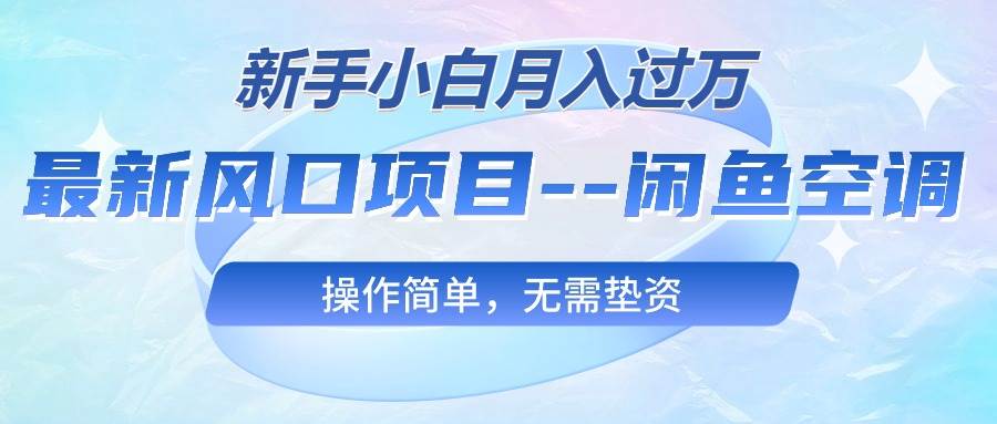 最新风口项目—闲鱼空调，新手小白月入过万，操作简单，无需垫资-网创财富岛