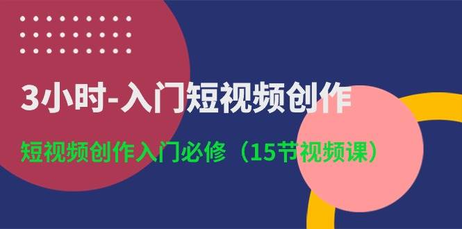 3小时-入门短视频创作：短视频创作入门必修（15节视频课）-网创财富岛