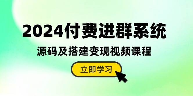 2024付费进群系统，源码及搭建变现视频课程（教程+源码）-网创财富岛